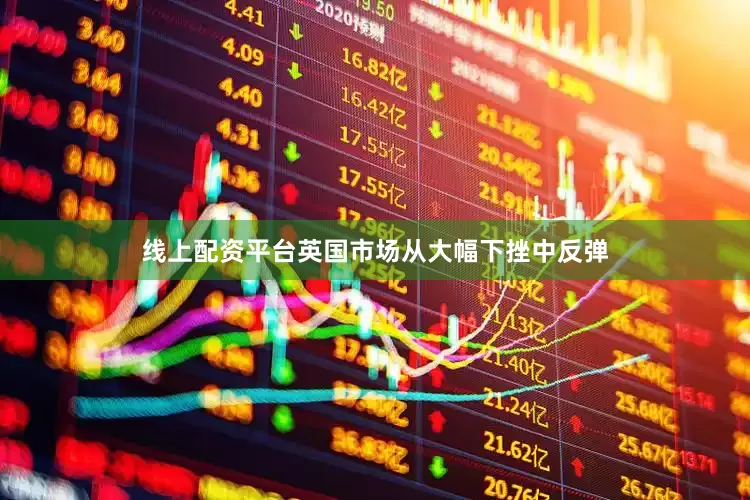 线上配资平台英国市场从大幅下挫中反弹