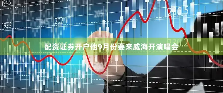 配资证券开户他9月份要来威海开演唱会