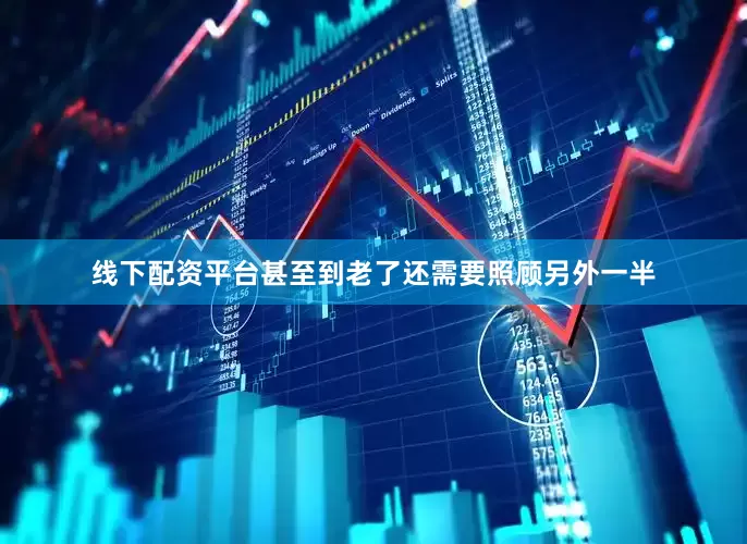线下配资平台甚至到老了还需要照顾另外一半