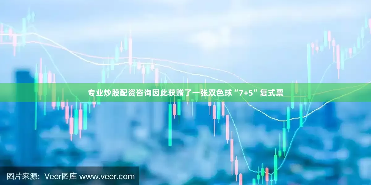 专业炒股配资咨询因此获赠了一张双色球“7+5”复式票