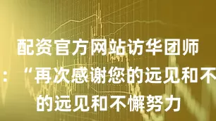 配资官方网站访华团师生写道：“再次感谢您的远见和不懈努力