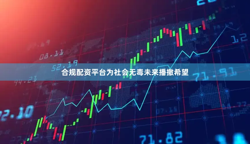合规配资平台为社会无毒未来播撒希望