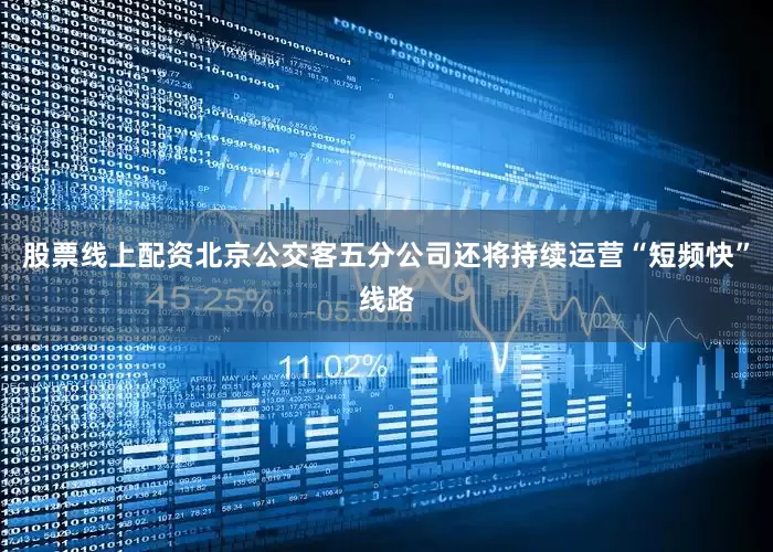 股票线上配资北京公交客五分公司还将持续运营“短频快”线路