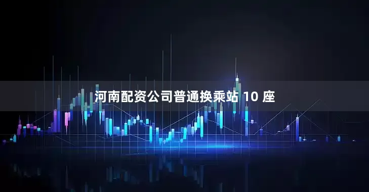 河南配资公司普通换乘站 10 座