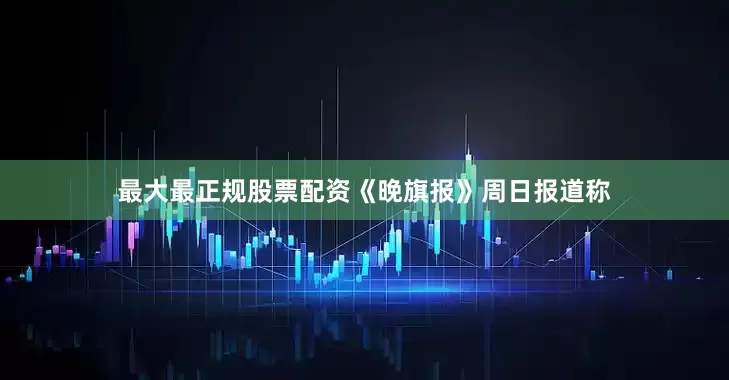 最大最正规股票配资《晚旗报》周日报道称