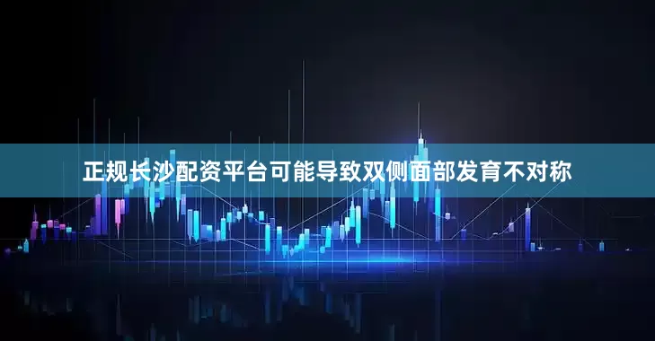 正规长沙配资平台可能导致双侧面部发育不对称