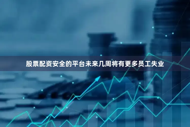 股票配资安全的平台未来几周将有更多员工失业