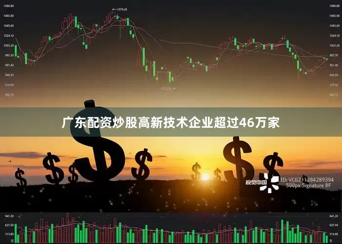 广东配资炒股高新技术企业超过46万家