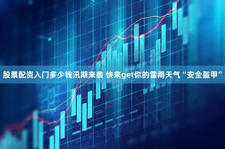 股票配资入门多少钱汛期来袭 快来get你的雷雨天气“安全盔甲”