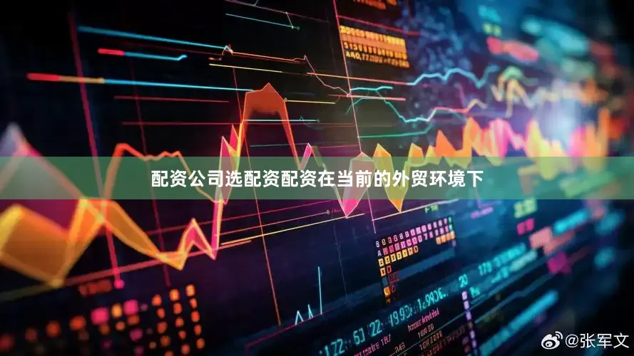 配资公司选配资配资　　在当前的外贸环境下