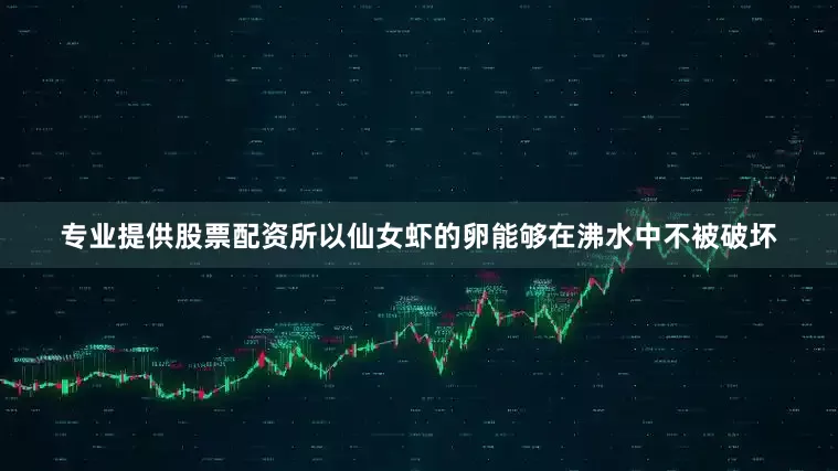 专业提供股票配资所以仙女虾的卵能够在沸水中不被破坏