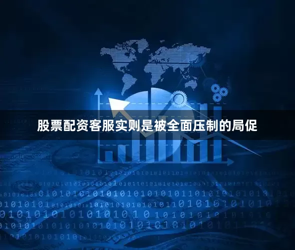 股票配资客服实则是被全面压制的局促
