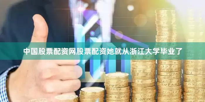 中国股票配资网股票配资她就从浙江大学毕业了