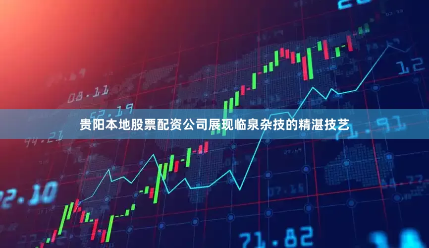 贵阳本地股票配资公司展现临泉杂技的精湛技艺