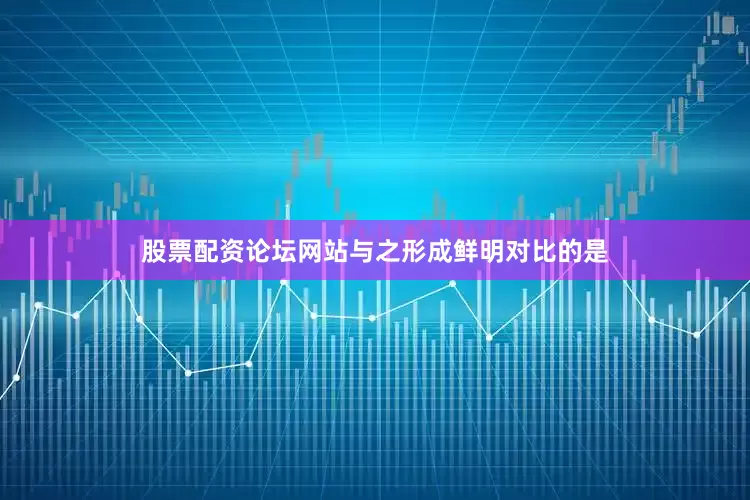股票配资论坛网站与之形成鲜明对比的是