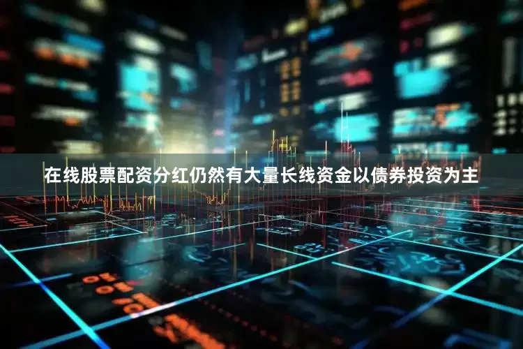 在线股票配资分红仍然有大量长线资金以债券投资为主