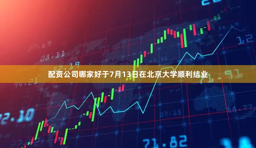 配资公司哪家好于7月13日在北京大学顺利结业