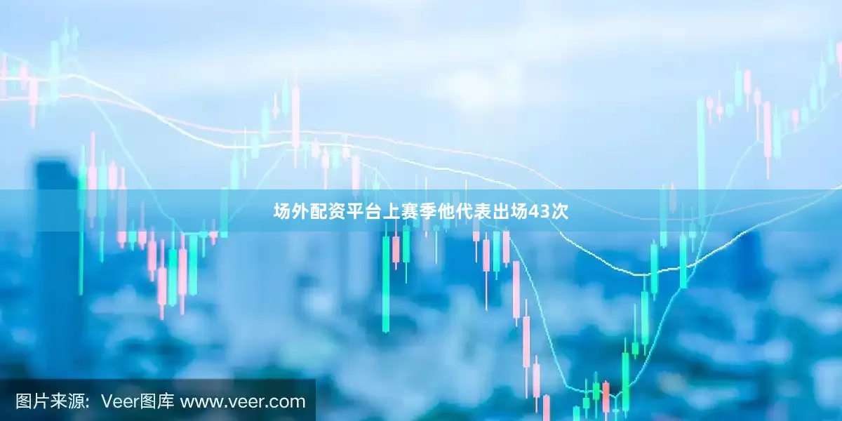 场外配资平台上赛季他代表出场43次