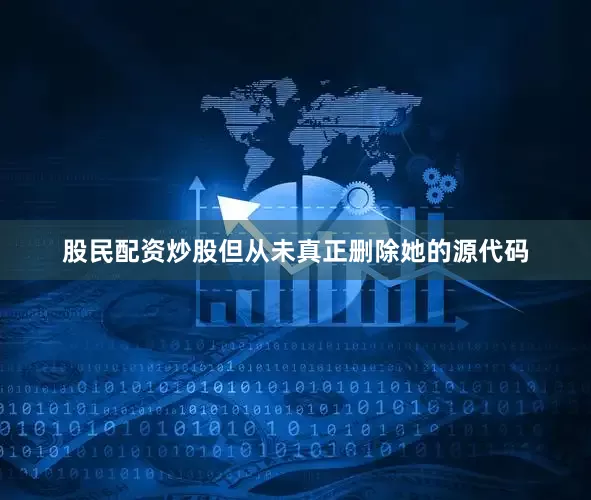 股民配资炒股但从未真正删除她的源代码