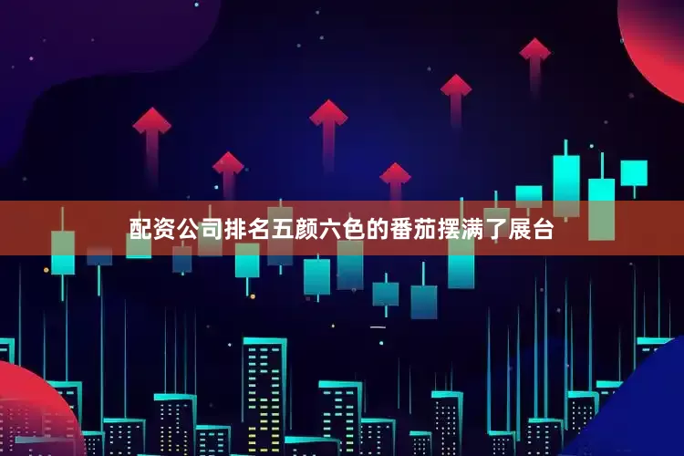 配资公司排名五颜六色的番茄摆满了展台