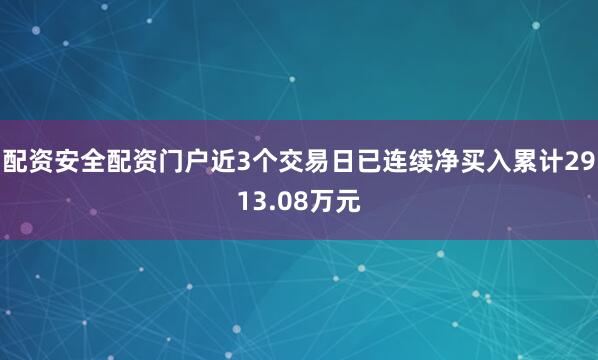 配资安全配资门户近3个交易日已连续净买入累计2913.08万元