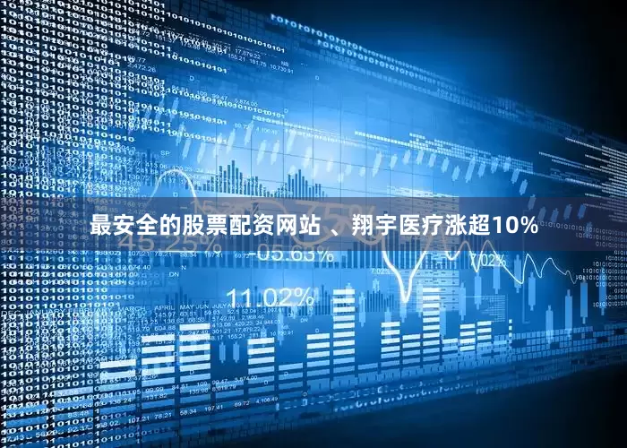 最安全的股票配资网站 、翔宇医疗涨超10%