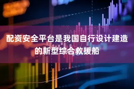 配资安全平台是我国自行设计建造的新型综合救援船