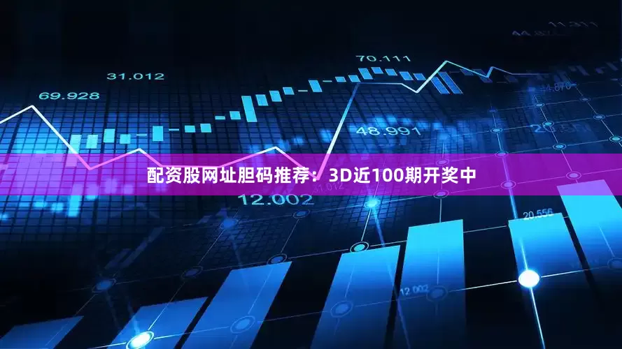 配资股网址　　胆码推荐：3D近100期开奖中