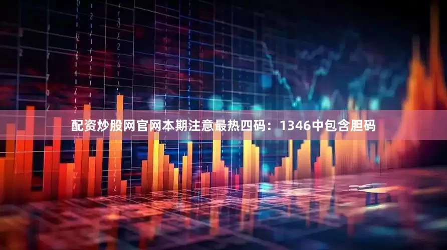 配资炒股网官网本期注意最热四码：1346中包含胆码