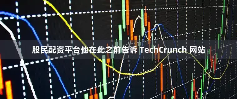 股民配资平台他在此之前告诉 TechCrunch 网站