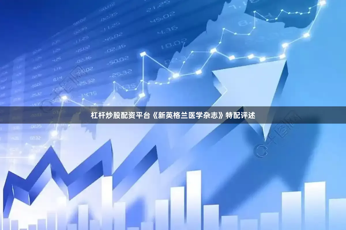 杠杆炒股配资平台《新英格兰医学杂志》特配评述