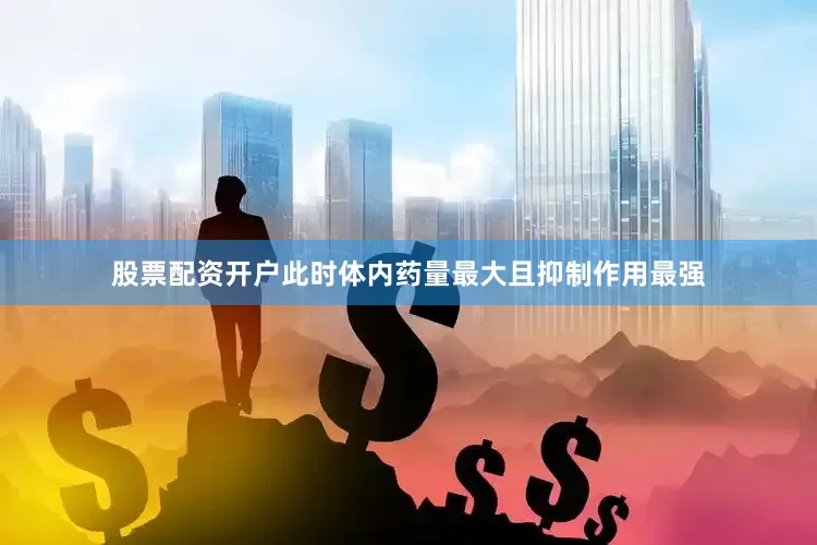 股票配资开户此时体内药量最大且抑制作用最强