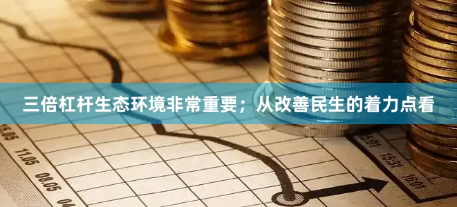 三倍杠杆生态环境非常重要；从改善民生的着力点看