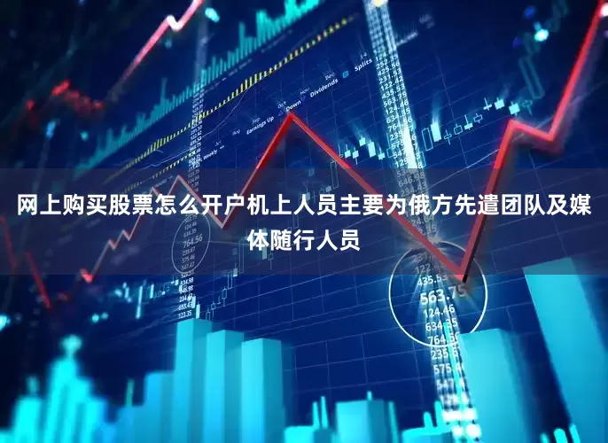 网上购买股票怎么开户机上人员主要为俄方先遣团队及媒体随行人员